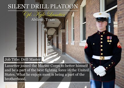 Cpl. Kyle Lassetter
Abilene, Texas
Job Title: Drill Master
Lassetter joined the Marine Corps to better himself and be a part of the best fighting force in the United States. What he enjoys most is being a part of the brotherhood.
(Official Marine Corps graphic by Cpl. Chi Nguyen/Released)
