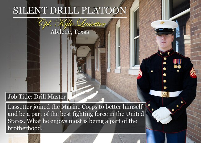 Cpl. Kyle Lassetter
Abilene, Texas
Job Title: Drill Master
Lassetter joined the Marine Corps to better himself and be a part of the best fighting force in the United States. What he enjoys most is being a part of the brotherhood.
(Official Marine Corps graphic by Cpl. Chi Nguyen/Released)