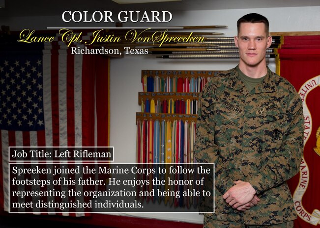 Lance Cpl. Justin VonSpreecken
Richardson, Texas
Job Title: Left Rifleman
Spreeken joined the Marine Corps to follow the footsteps of his father. He enjoys the honor of representing the organization and being able to meet distinguished individuals.
(Official Marine Corps graphic by Cpl. Chi Nguyen/Released)