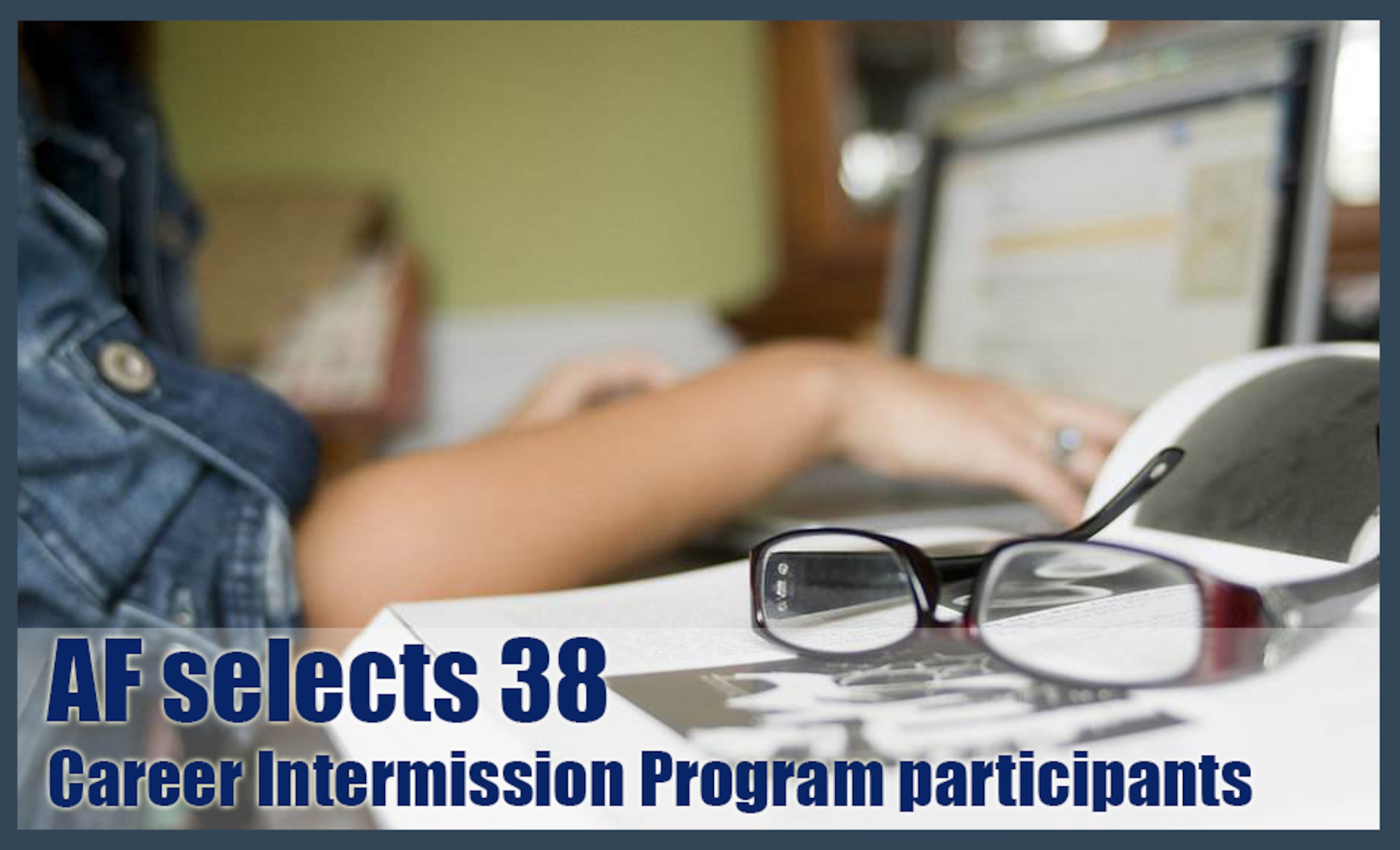 Thirty-eight officers and enlisted Airmen were selected to participate in the 2015 Air Force Career Intermission Program, which offers Airmen between one and three years out of uniform to focus on personal and professional pursuits.