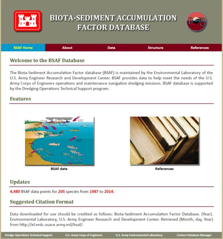 The ERDC-EL Biota-Sediment Accumulation Factor database website home page (https://bsaf.el.erdc.dren.mil/) allows users to search BSAF data by chemical and species.  BSAF references may also be searched and viewed for data.