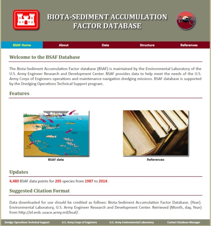 The ERDC-EL Biota-Sediment Accumulation Factor database website home page (https://bsaf.el.erdc.dren.mil/) allows users to search BSAF data by chemical and species.  BSAF references may also be searched and viewed for data.