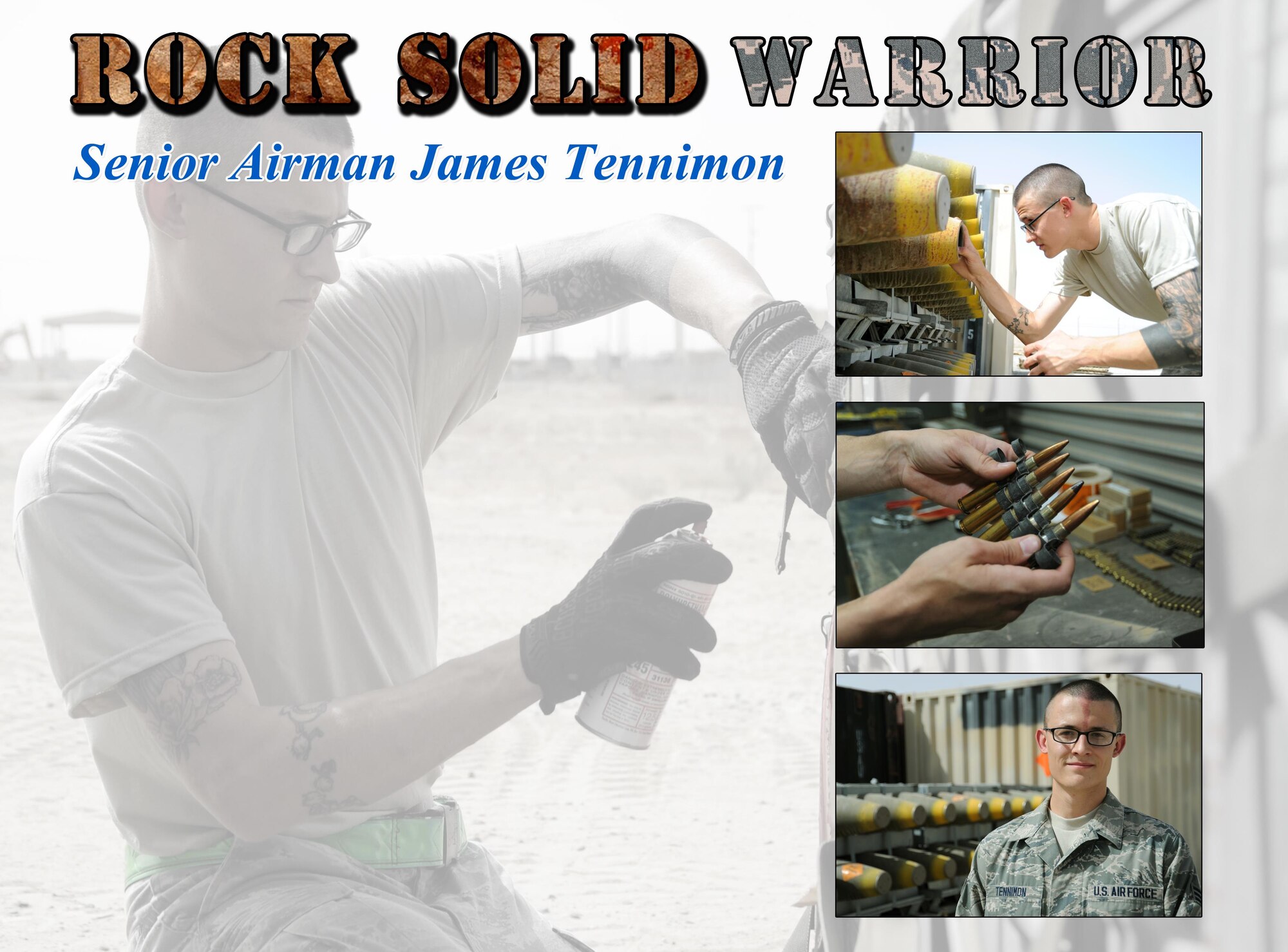 This week’s Rock Solid Warrior is Senior Airman James Tennimon, a 386th Expeditionary Maintenance Squadron munitions crew chief.  Tennimon is deployed from the 649th Munitions Squadron at Hill Air Force Base, Utah.