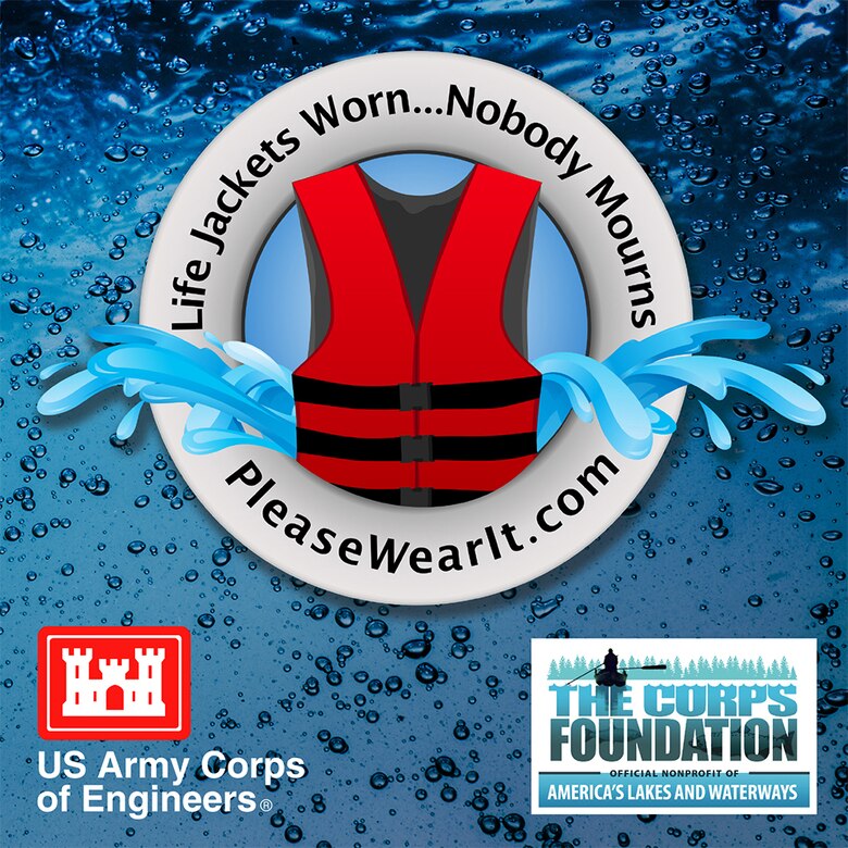 Every year thousands of people in the United States mourn the loss of loved ones who could have survived if they had been wearing a life jacket while spending time on or near our nation’s waters.  To heighten awareness, the U.S. Army Corps of Engineers recently launched a national water safety campaign titled “Life Jackets Worn - Nobody Mourns.”  