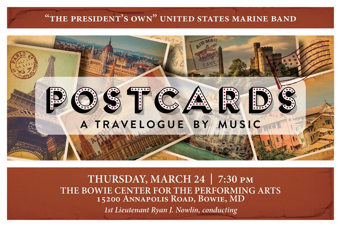 POSTCARDS: Thursday, March 24 at 7:30 p.m. EST, Bowie Center for the Performing Arts, Bowie, Md. In 1891, John Philip Sousa embarked on the U.S. Marine Band’s first national concert tour, launching a tradition of travel that has continued for the past 125 years. We invite you to hitch a ride with the band as we cross the Atlantic to tour the streets of Paris, immerse ourselves in the history of London and Scotland, and delight in the breathtaking fountains of Rome. “The Stars and Stripes Forever” plays us home, just as it did for Sousa when he first conceived its timeless strains on a return voyage from Europe 110 years ago. The concert is free, no tickets required. Free parking is available.