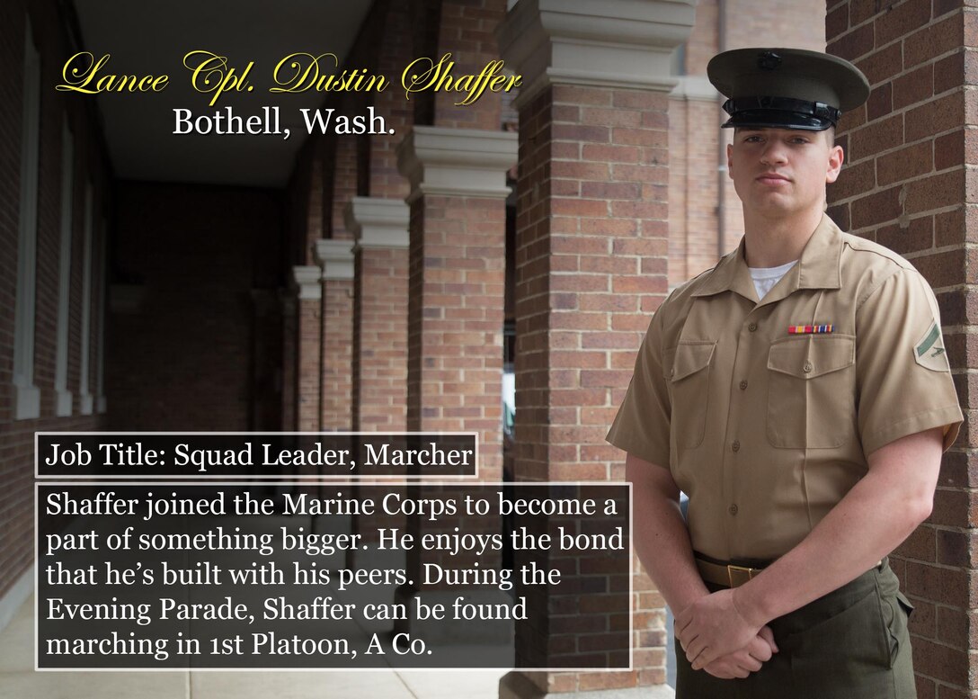 Lance Cpl. Dustin Shaffer
Bothell, Wash.
Job Title: Squad Leader, Marcher
Shaffer joined the Marine Corps to become a part of something bigger. He enjoys the bond that he’s built with his peers. During the Evening Parade, Shaffer can be found marching in 1st Platoon, A Co.
(Official Marine Corps graphic by Cpl. Chi Nguyen/Released)