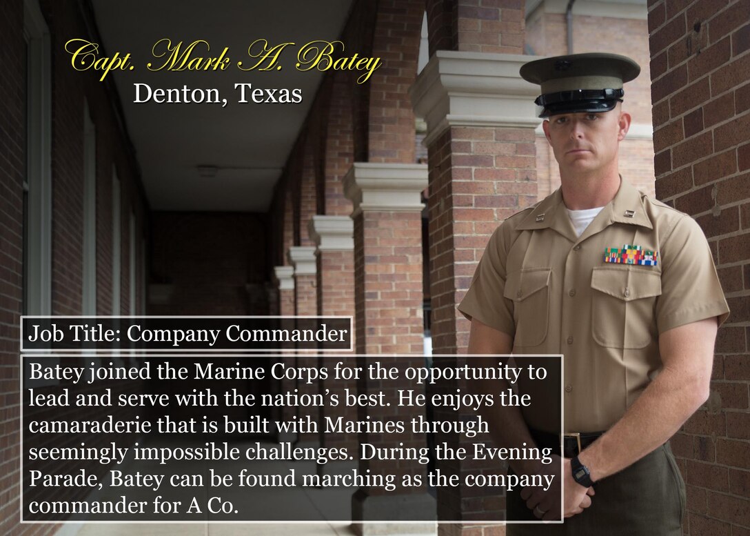 Capt. Mark A. Batey
Denton, Texas
Job Title: Company Commander
Batey joined the Marine Corps for the opportunity to lead and serve with the nation’s best. He enjoys the camaraderie that is built with Marines through seemingly impossible challenges. During the Evening Parade, Batey can be found marching as the company commander for A Co.
(Official Marine Corps graphic by Cpl. Chi Nguyen/Released)