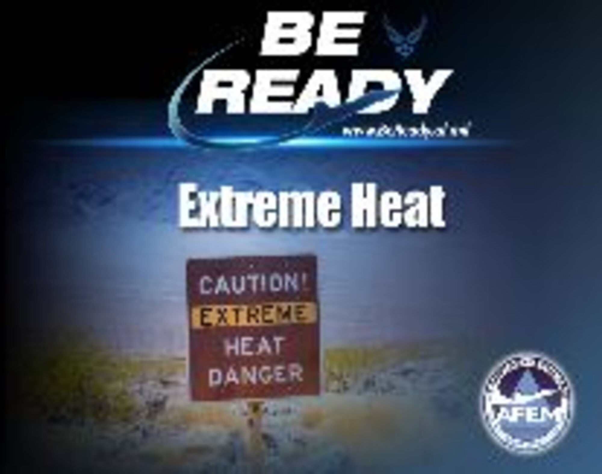 As part of America’s PrepareAthon, the Air Force has designed the Be Ready awareness campaign to provide information at every installation to relay to the base populace on how to be prepared in the event of natural disasters and dangers. Extreme heat safety month is June. Airmen at Malmstrom are at risk because of the unpredictability of spring and summer temperatures in Montana. In extreme heat, the body must work harder to maintain its temperature. (courtesy graphic)