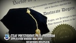 The 2018 Chief of Staff of the Air Force Prestigious Ph.D. program application window is open through July 14, 2017, to captains who are interested in obtaining their doctoral degrees in strategic studies at a top-tier civilian institution. (U.S. Air Force graphic by Kat Bailey)
