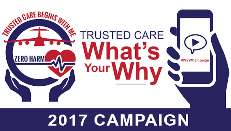 Share your story today! Trusted Care culture enables all Airmen and beneficiaries to own the delivery of safe and reliable care. Everyone has unique reasons “why” that fuel their commitment to the Trusted Care journey. The "What's Your Why" Campaign aims to inspire and incite change through the power of storytelling. 