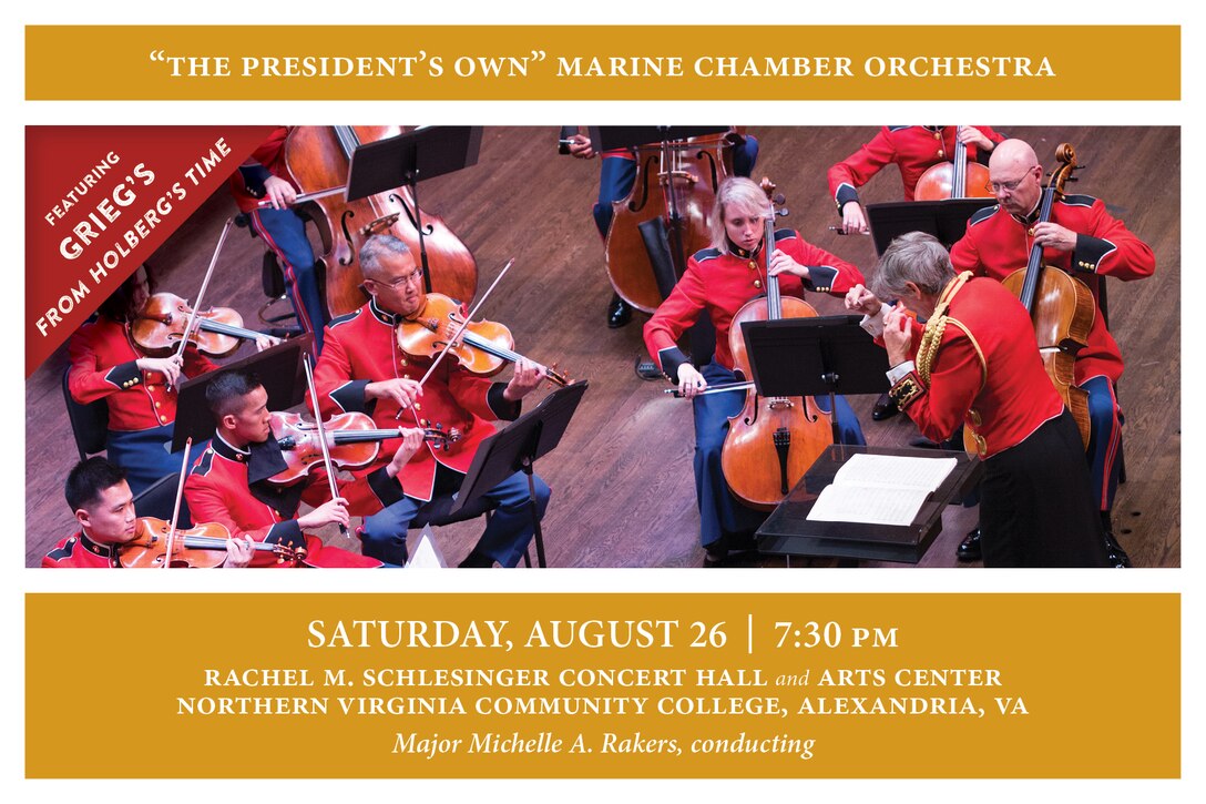 Conducted by Assistant Director Maj. Michelle A. Rakers, the Marine Chamber Orchestra will conclude its 2017 Summer Series with Edvard Grieg’s Suite for Strings, Opus 40, From Holberg’s Time. Grieg composed the piece in 1884, celebrating the 200th anniversary of the birth of the Norwegian playwright Ludvig Holberg. The music is written in the style of dances from Holberg’s era (the Baroque period).  The concert will also include Niels Gade’s Novellette No. 2, Opus 58 and Johann Baptist Georg Neruda’s Concerto in E-flat for Trumpet and Strings, featuring soloist Master Sgt. Michael Mergen. There will be no pre-concert ensemble performance prior to this concert. The concert will take place at 7:30 p.m., Saturday, Aug. 26 at Northern Virginia Community College's Schlesinger Concert Hall in Alexandria, Va. Free, no tickets required.
