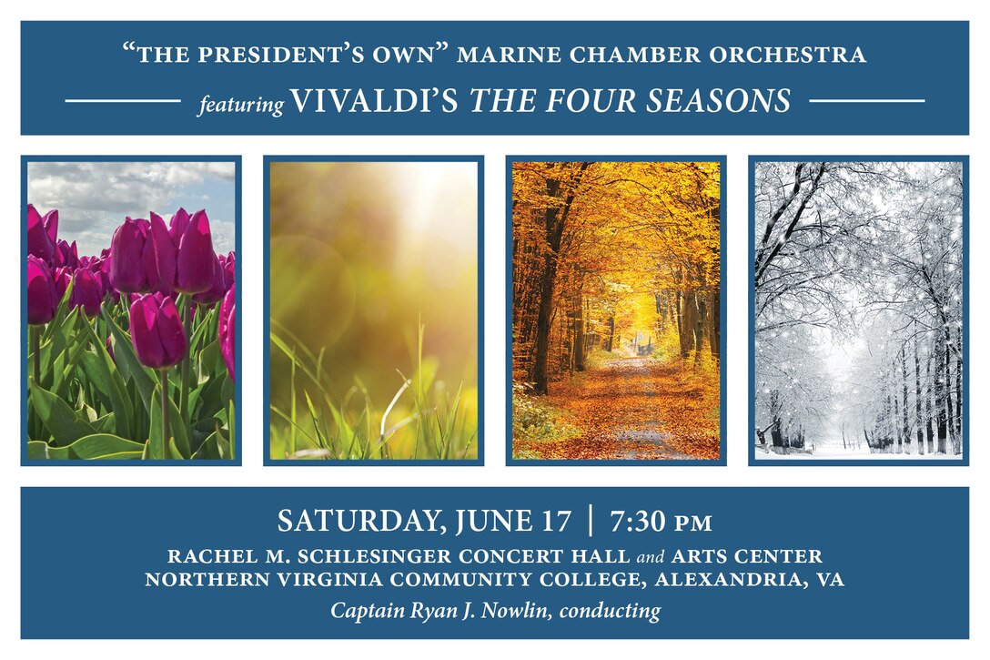 Conducted by Assistant Director Capt. Ryan J. Nowlin, the Marine Chamber Orchestra will kick off its 2017 Summer Series with Antonio Vivaldi’s well-known and oft performed work, The Four Seasons, Opus 8, featuring concertmaster Staff Sgt. Karen Johnson as violin soloist. Following Vivaldi’s famous work, the orchestra will perform Max Richter’s The Four Seasons Recomposed, a reconstruction of Vivaldi’s music, using only a small portion of the original work, but in a type of loop similar to dance music. This piece will feature assistant concertmaster Master Sgt. Regino Madrid as violin soloist. There will be no pre-concert ensemble performance prior to this concert. The concert will take place at 7:30 p.m., Saturday, June 17 at Northern Virginia Community College's Schlesinger Concert Hall in Alexandria, Va. Free, no tickets required.