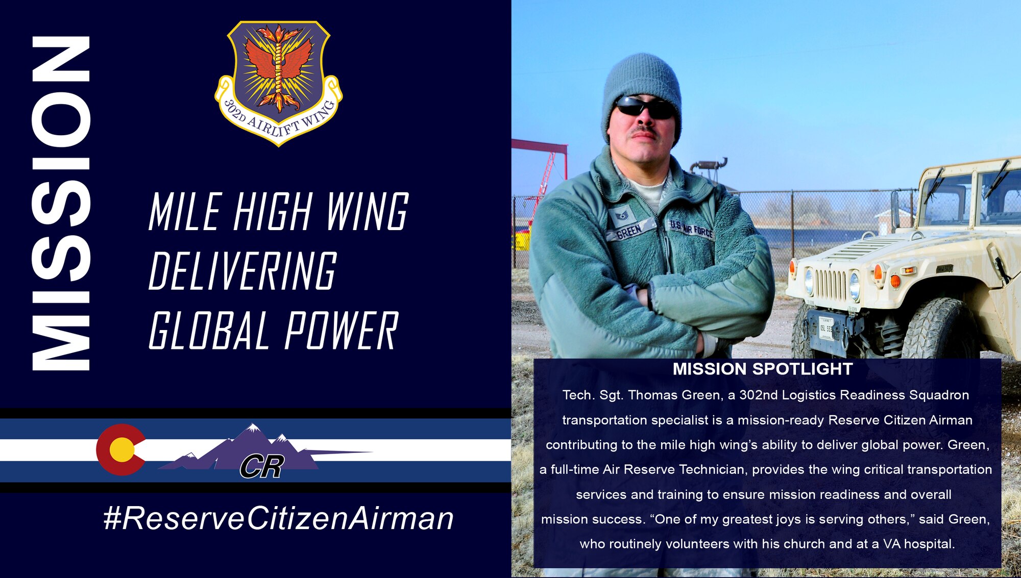 Tech. Sgt. Thomas Green, a 302nd Logistics Readiness Squadron transportation specialist, is a mission-ready Reserve Citizen Airman contributing to the mile high wing's ability to deliver global power. Green, a full-time Air Reserve Technician, provides the wing critical transportation services and training to ensure mission readiness and overall mission success. "One of my greatest joys is serving others," said Green, who routinely volunteers with his church and at a VA hospital. (U.S. Air Force graphic/ Staff Sgt. Frank Casciotta and Philip Carter)