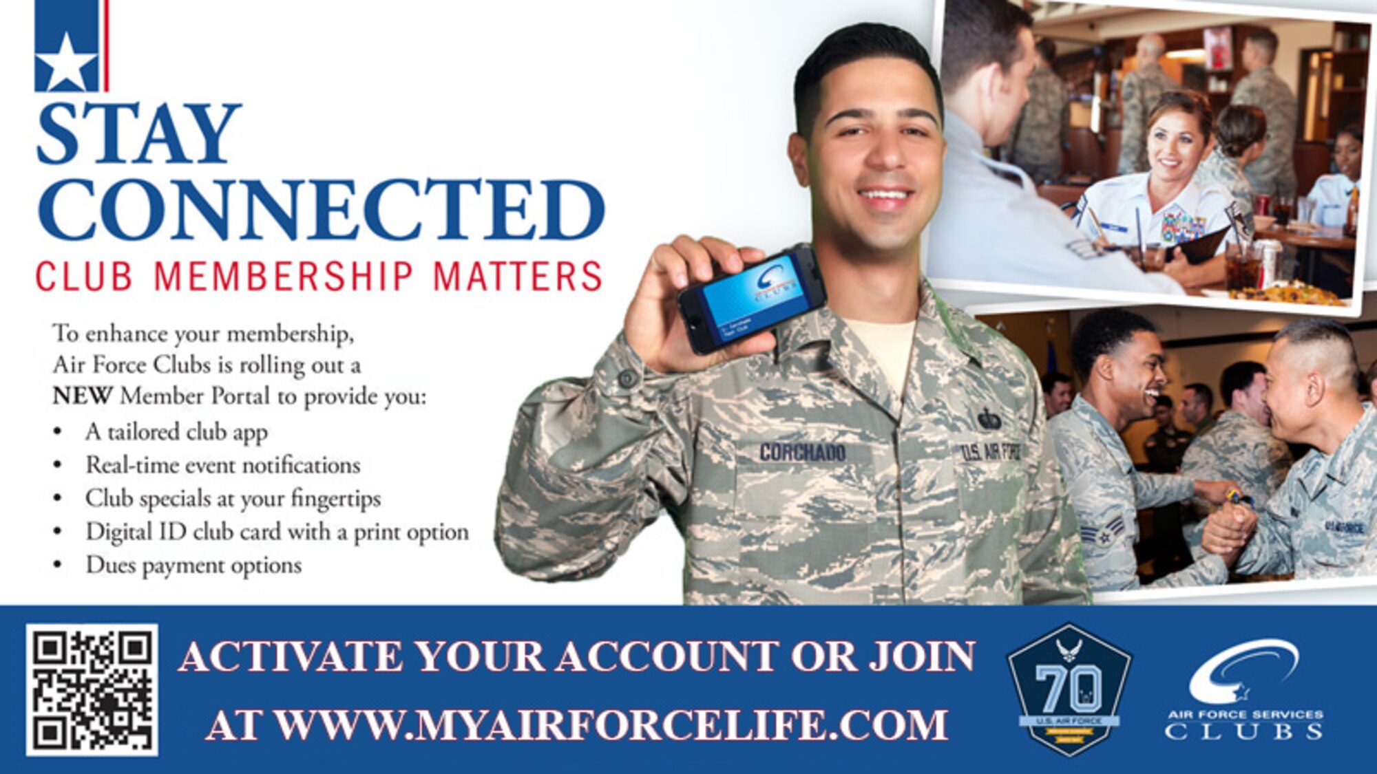 To enhance club membership, Air Force Clubs is rolling out a new member portal to provide a tailored app, real-time event notifications, club specials, digital ID club card with a print option and dues payment options. To learn more, visit www.myairforcelife.com. 