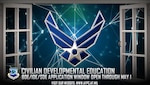 The civilian developmental education window is open. Deadline to submit application packages for civilian developmental education is May 1. Applicants may list up to four CDE program preferences this year. (U.S. Air Force graphic by Staff Sgt. Alexx Pons)