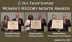 Richard Ellis, DLA Troop Support deputy director, right, presents plaques to three employees in honor of their contributions to the advancement of women during the Women’s History Month Program March 21. From left to right are: Lisa Marie Vivino, Clothing and Textiles, supervisor/manager of the year; Tanya Lawrence, Clothing and Textiles, non-supervisory female employee in grade GS-11 and above; and Barbara Koons, Procurement Process Support, non-supervisor female employee in grades GS-9 and below.