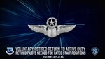 Retired Air Force pilots holding Air Force Specialty Code 11X are encouraged to apply for the Voluntary Retired Return to Active Duty Program in order to fill rated staff positions to help alleviate the existing manning shortages within the Air Force rated pilot community.