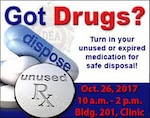 poster of pills with words unused RX label and Dispose. Words read Turn in your unused or expired medication for safe disposal. Oct. 26 2017 from 10 a.m. to 2 p.m. building 201, clinic
