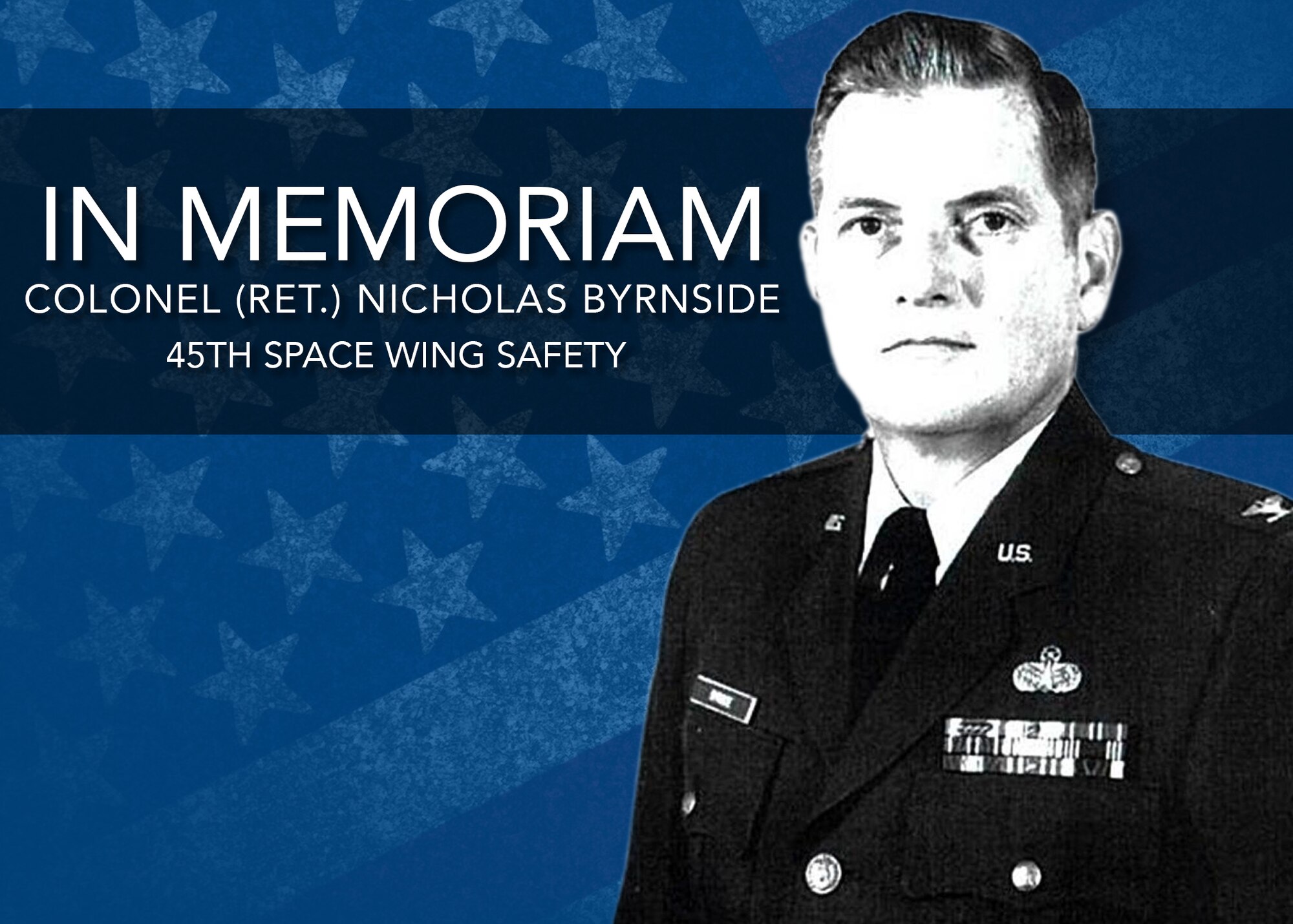The flag will be flown at half-staff Friday, March 30th in honor of Mr. Nicholas C. Byrnside, Chief, Safety Analysis, who passed away on March 19. He was 78 years old. For more than 50 years, Mr. Byrnside proudly served and supported the United States Navy and United States Air Force, where he had a tremendous impact on the United States space program. (U.S. Air Force illustration by SSgt. Christopher Stoltz)