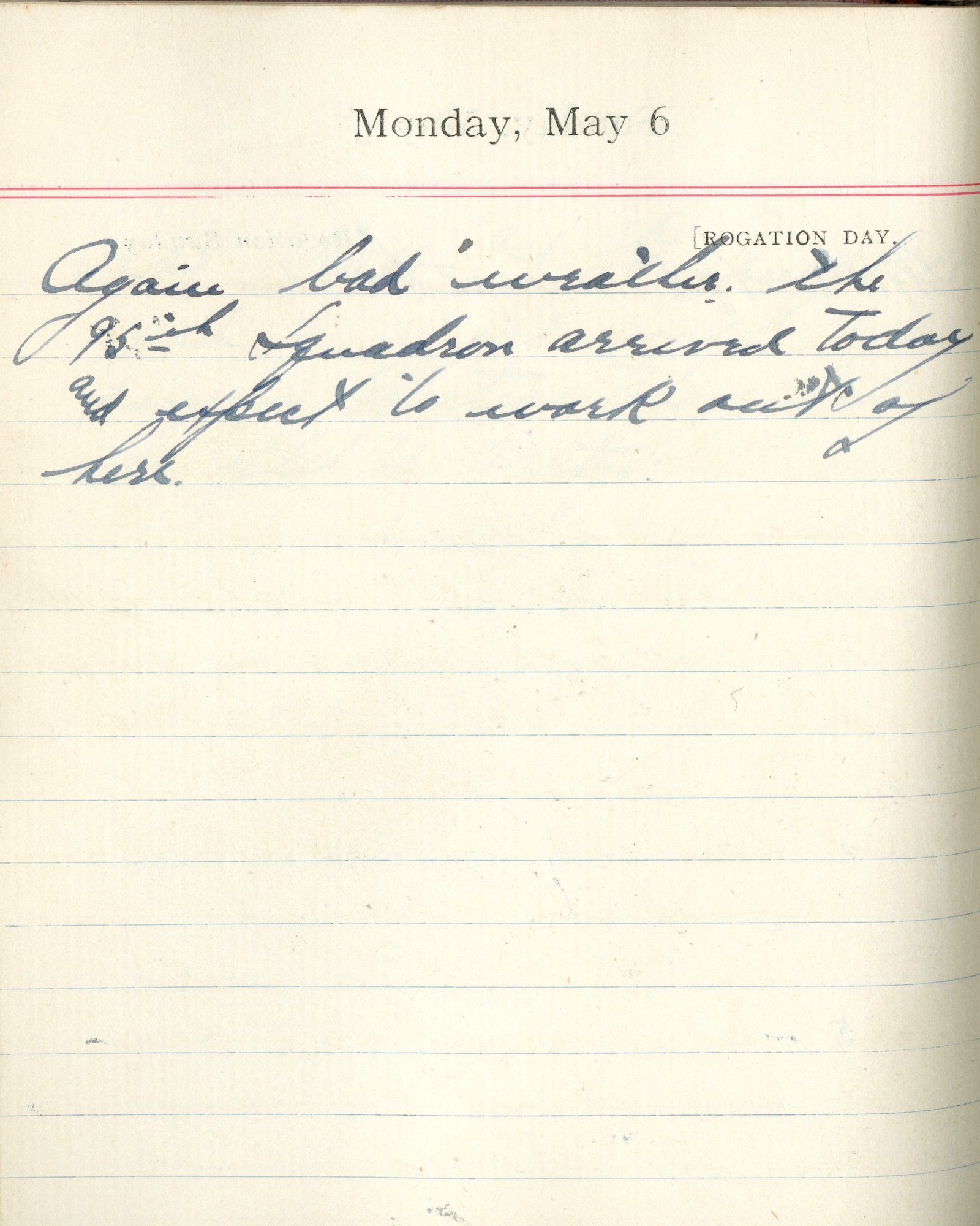 Capt. Edward V. Rickenbacker's 1918 wartime diary entry. (05/06/1918).

Again bad weather.  The 95th Squadron arrived today and expect to work out of here.
