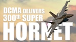 Defense Contract Management Agency Boeing St. Louis recently delivered the 300th F/A-18E Super Hornet to the Navy.