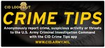 The U.S. Army Criminal Investigation Command launched a new digital Crime Tips system that is now accessible via the web or through a smartphone app. You now have the ability to use your computer, smartphone, or any internet connected device to anonymously submit crime tips or report suspicious activity to CID. Tips can be submitted via the web at www.cid.army.mil. You can download the app at http://www.p3tips.com/app.aspx?ID=325.