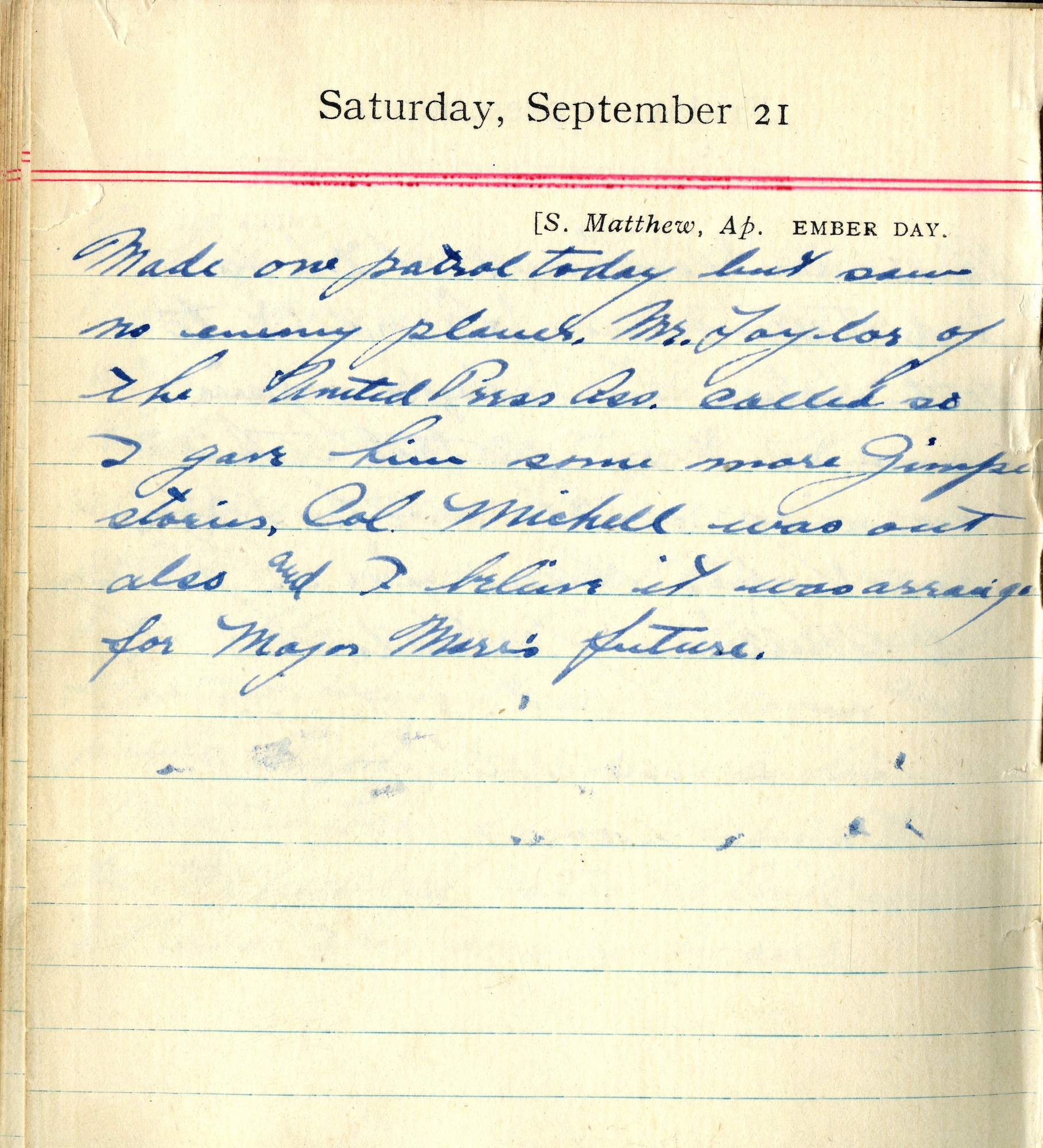 Made one patrol today but saw no enemy planes.  Mr. Taylor of the United Press Ass. called so I gave him some more Gimper stories.  Col. Mitchell was out also and I believe it was arranged for Major Marr’s future.