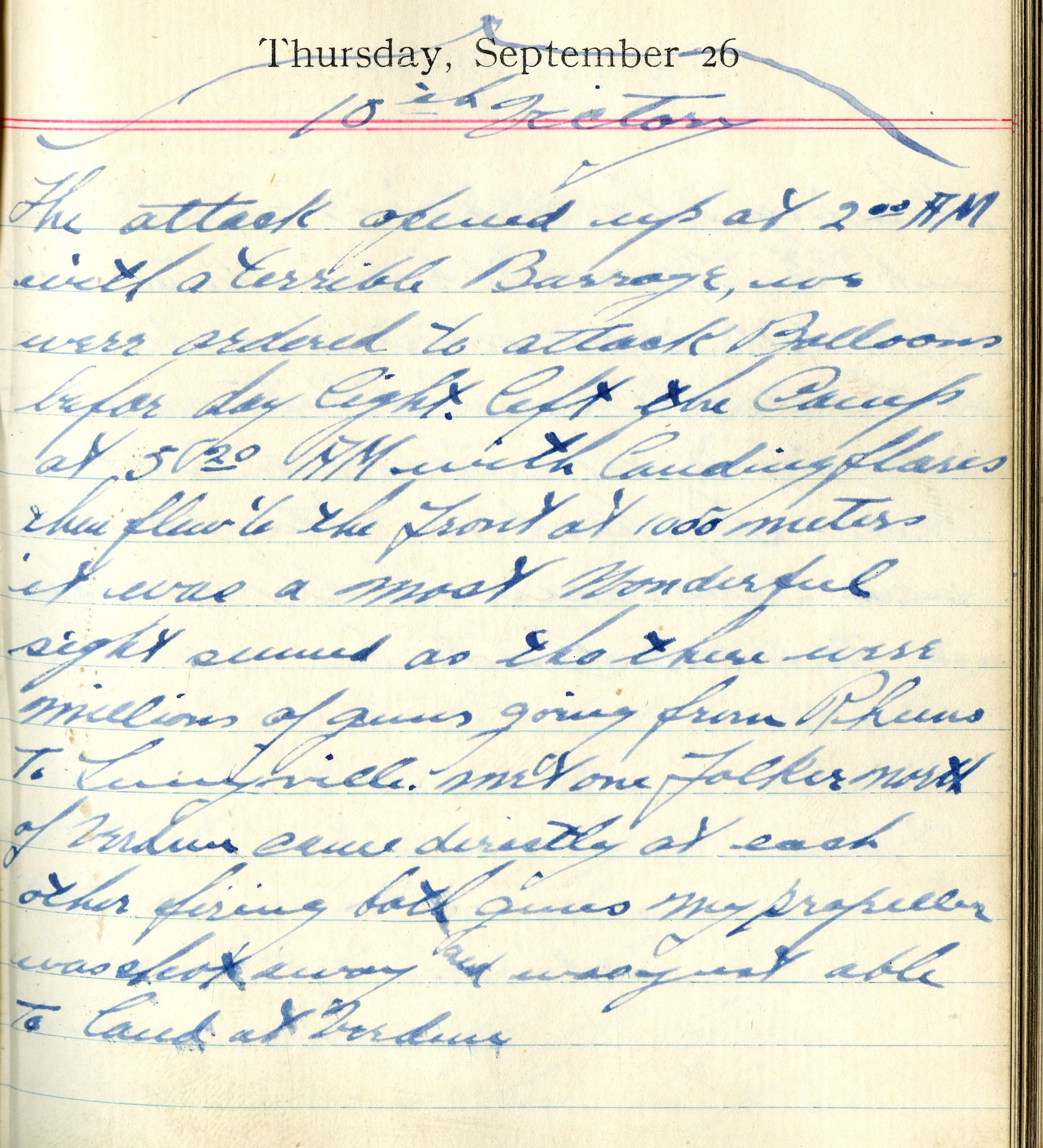 <10th Victory>

The attack opened up at 2:00 A.M. with a terrible barrage.  We were ordered to attack balloons before daylight.  Left the camp at 5:20 A.M. with landing flares then flew to the Front at 1,000 meters.  It was a most wonderful sight, seemed as though there were millions of guns going from Rheims to Lunéville.  Met one Fokker north of Verdun, came directly at each other firing both guns.  My propeller was shot away and was just able to land at Verdun.