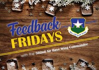 Feedback Fridays is a weekly forum that aims to connect the 502d Air Base Wing with members of the Joint Base San Antonio community. Questions are collected during commander’s calls, town hall meetings and throughout the week. If you have a question or concern, please send an email to RandolphPublicAffairs@us.af.mil using the subject line “Feedback Fridays.” Questions will be further researched and published as information becomes available. (Photo by Courtesy graphic)