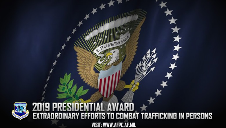 Nominations for the 2019 Presidential Award for Extraordinary Efforts to Combat Trafficking in Persons are due to the Air Force Personnel Center by April 27, 2018. This award is presented annually by the Secretary of State to no more than five individuals or organizations in recognition of extraordinary efforts to combat human trafficking. (U.S. Air Force graphic)