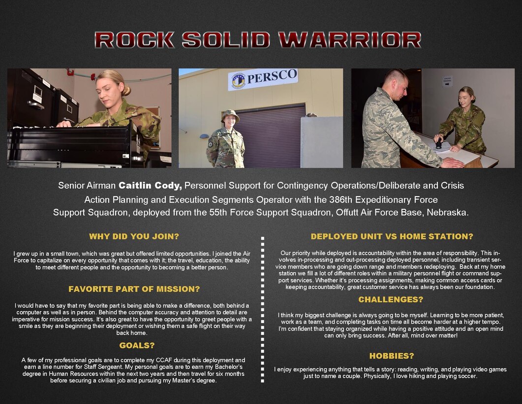 This week’s Rock Solid Warrior is Senior Airman Caitlin Cody, Personnel Support for Contingency Operations/Deliberate and Crisis Action Planning and Execution Segments Operator with the 386th Expeditionary Force Support Squadron, deployed from the 55th Force Support Squadron, Offutt Air Force Base, Nebraska.