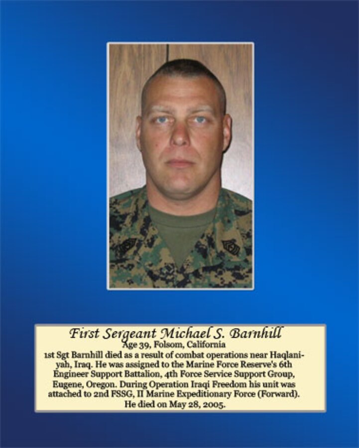 1st Sergeant Barnhill died as a result of combat operations near Haqlaniyah, Iraq. He was assigned to the Marine Forces Reserve’s 6th Engineer Support Battalion, 4th Force Service Support Group, Eugene, Oregon. During Operation Iraqi Freedom, his unit was attached to 2nd FSSG II Marine Expeditionary Force (Forward). He died on May 28, 2005.