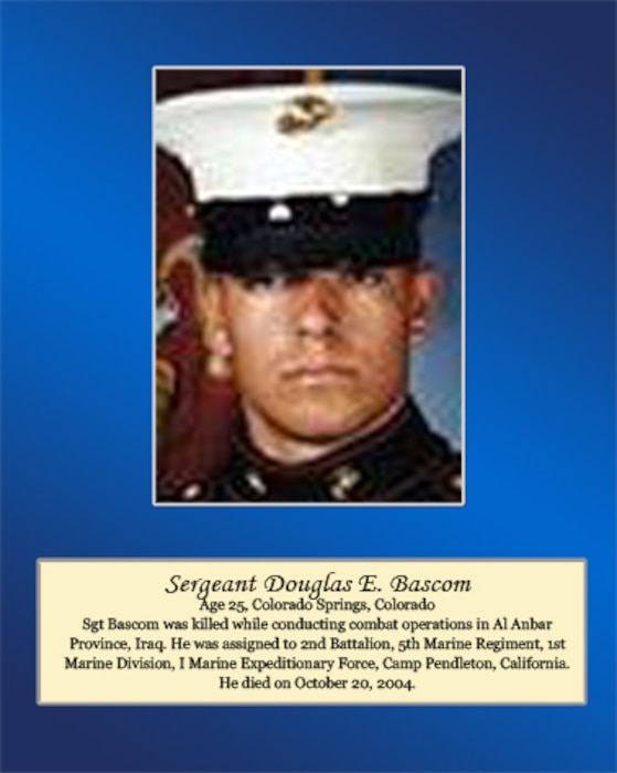 Age 25, Colorado Springs, Colorado. 

Sgt Bascom was killed while conducting combat operations in Al Anbar Province, Iraq. He was assigned to 2nd Battalion, 5th Marine Regiment, 1st Marine Division, I Marine Expeditionary Force, Camp Pendleton, California. He died on October 20, 2004.