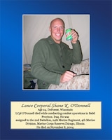 Age 24, DeForest, Wisconsin

Lance Cpl. O’Donnell died while conducting combat operations in Babil Province, Iraq. He was assigned to the 2nd Battalion, 24th Marine Regiment, 4th Marine Division, Marine Corps Reserve, Chicago, Illinois. He died on November 8, 2004.