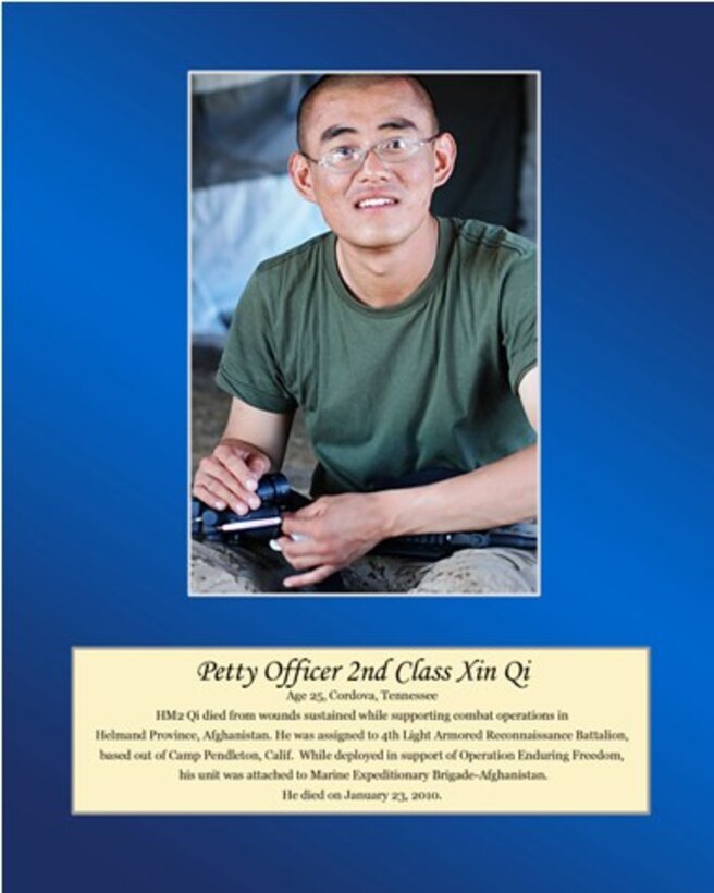 Age 25, Cordova, Tennessee
 
Petty Officer 2nd Class Qi died from wounds sustained while supporting combat operations in Helmand Province, Afghanistan. He was assigned to 4th Light Armored Reconnaissance Battalion, based out of Camp Pendleton, Calif. While deployed in support of Operation Enduring Freedom, his unit was attached to Marine Expeditionary Brigade-Afghanistan. He died on January 23, 2010.