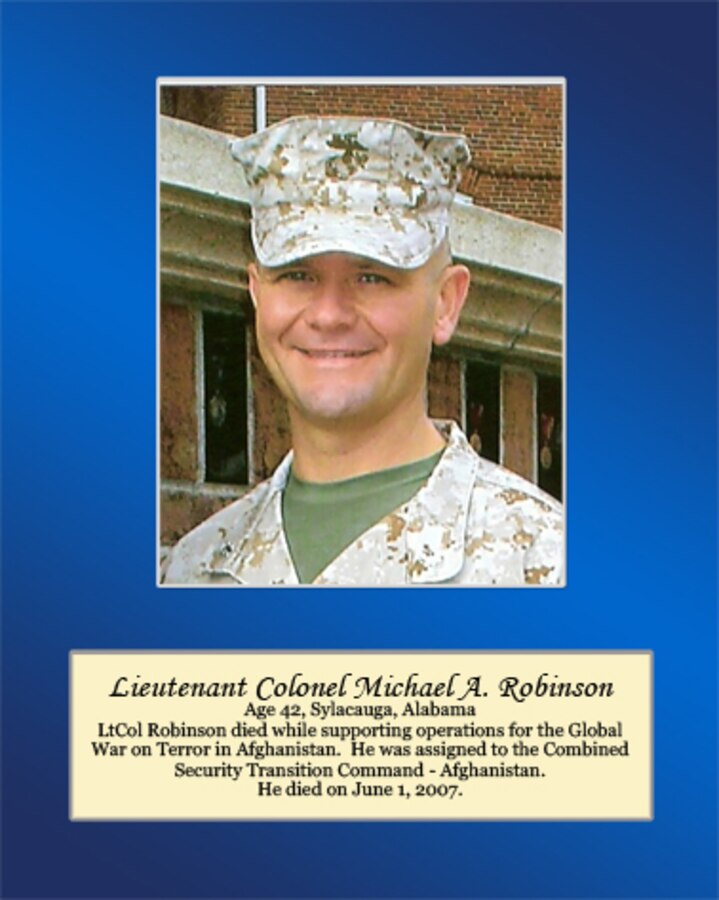 Age 42, Sylacauga, Alabama

Lt. Col. Robinson died while supporting operations for the Global War on Terror in Afghanistan. He was assigned to the Combined Security Transition Command- Afghanistan. He died on June 1, 2007.