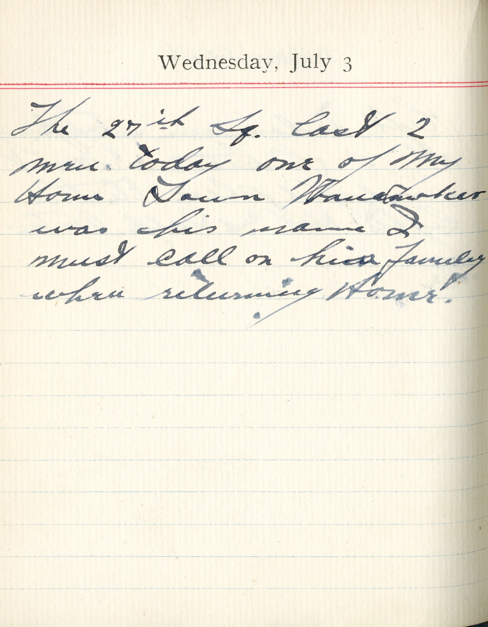 July 3, 1918-The 27th Squadron lost 2 more today. One of my hometown – [Lt. Walter B.] Wanamaker was his name. I must call on his family when returning home.