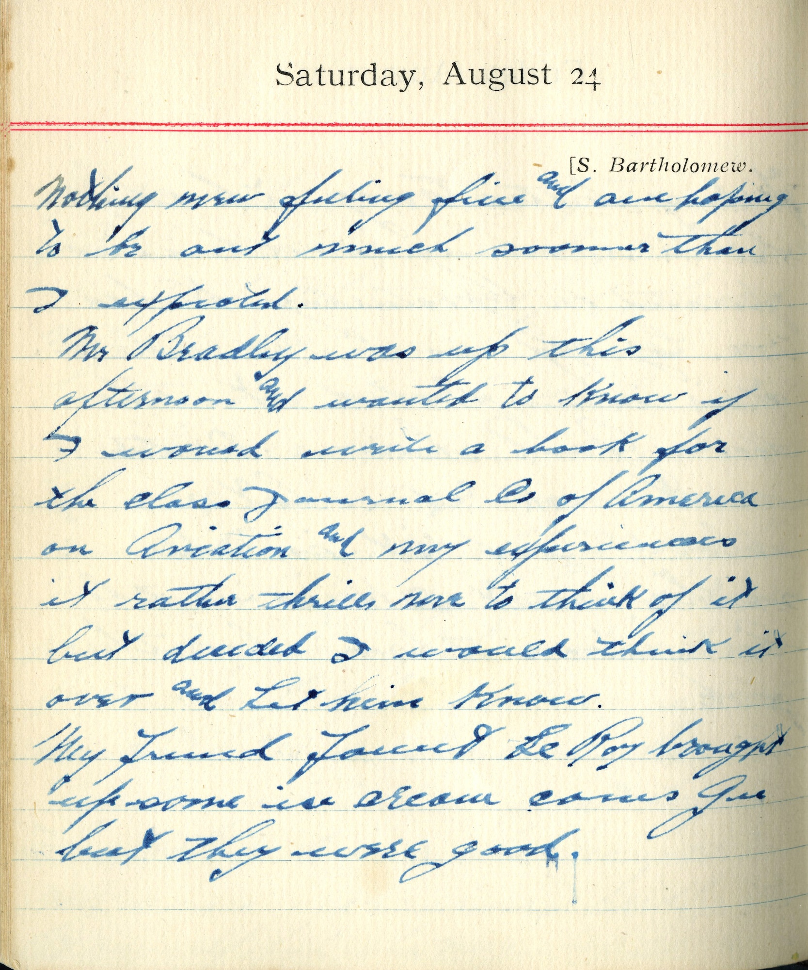 Nothing new, feeling fine and am hoping to be out much sooner than I expected.
Mr. Bradley was up this afternoon and wanted to know if I would write a book for the Class Journal Co. of America on aviation and my experiences. It rather thrills me to think of it, but decided I would think it over and let him know.

My friend Fauntleroy brought up some ice cream cones. Gee, but they were good.