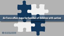 Raising a child with autism is a challenge for any family, especially for military families. The Air Force offers programs to help families cope with the frequent moves, deployments and other disruptions of military life, and therapies that can bring hope to parents that their child will reach their full potential. (U.S. Air Force graphic by Josh Mahler)