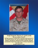 Age 30, Lewisburg, Tennessee 

Staff Sgt Golczynski was killed while conducting combat operations in the Al Anbar Province, Iraq. He was assigned to India Company, 3rd Battalion, 24th Marine, 4th Marine Division, Nashville, Tennessee and attached to Regimental Combat Team-6, II Marine Expeditionary Force (Forward). He died on March 27, 2007.