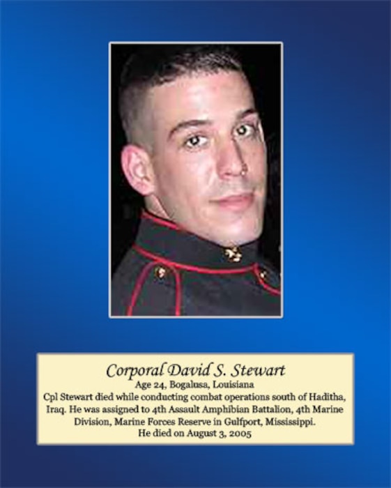 Age 24, Bogalusa, Louisiana 
Cpl. Stewart died while conducting combat operations south of Haditha, Iraq. He was assigned to 4th Assault Amphibian Battalion, 4th Marine Division, Marine Forces Reserve in Gulfport, Mississippi. He died on August 3, 2005.