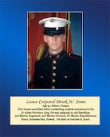 Age 21, Salem, Oregon	

LCpl Jones was killed while conducting combat operations in the Al Anbar Province, Iraq. He was assigned to 2nd Battalion, 3rd Marine Regiment, 3rd Marine Division, III Marine Expeditionary Force, Kaneohe Bay, Hawaii. He died on October 8, 2006.