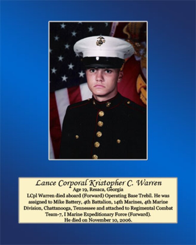 Lance Cpl. Warren died aboard (Forward) Operating Base Trebil. He was assigned to Mike Battery, 4th Battalion, 14th Marines, 4th Marine Division, Chattanooga, Tennessee and attached to Regimental Combat Team-7, I Marine Expeditionary Force (Forward). He died on November 10, 2006.