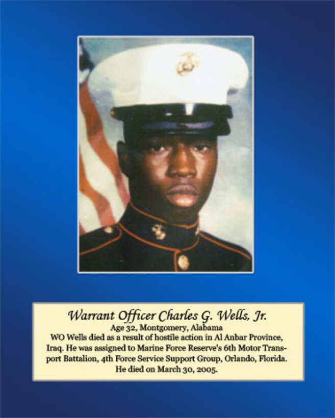 Age 32, Montgomery, Alabama

Warrant Officer Wells died as a result of hostile action in Al Anbar Province, Iraq. He was assigned to Marine Forces Reserve’s 6th Motor Transport Battalion, 4th Force Service Support Group, Orlando, Florida. He died on March 30, 2005.