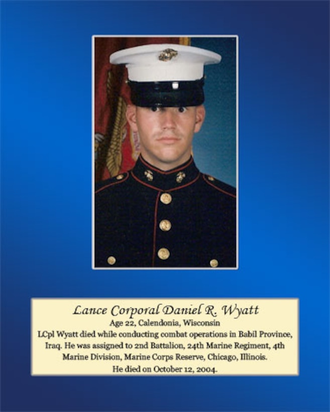 Age 22, Calendonia, Wisconsin

Lance Cpl. Wyatt died while conducting combat operations in Babil Province, Iraq. He was assigned to 2nd Battalion, 24th Marine Regiment, 4th Marine Division, Marine Corps Reserve, Chicago, Illinois. He died on October 12, 2004.