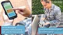 The TRICARE Online Patient Portal Secure Messaging portal allows patients to communicate safely, securely and conveniently with their Air Force providers. Secure Messaging can be especially valuable for patients and providers at specialty clinics, to lower the barriers to communications and reduce the stress of getting care.