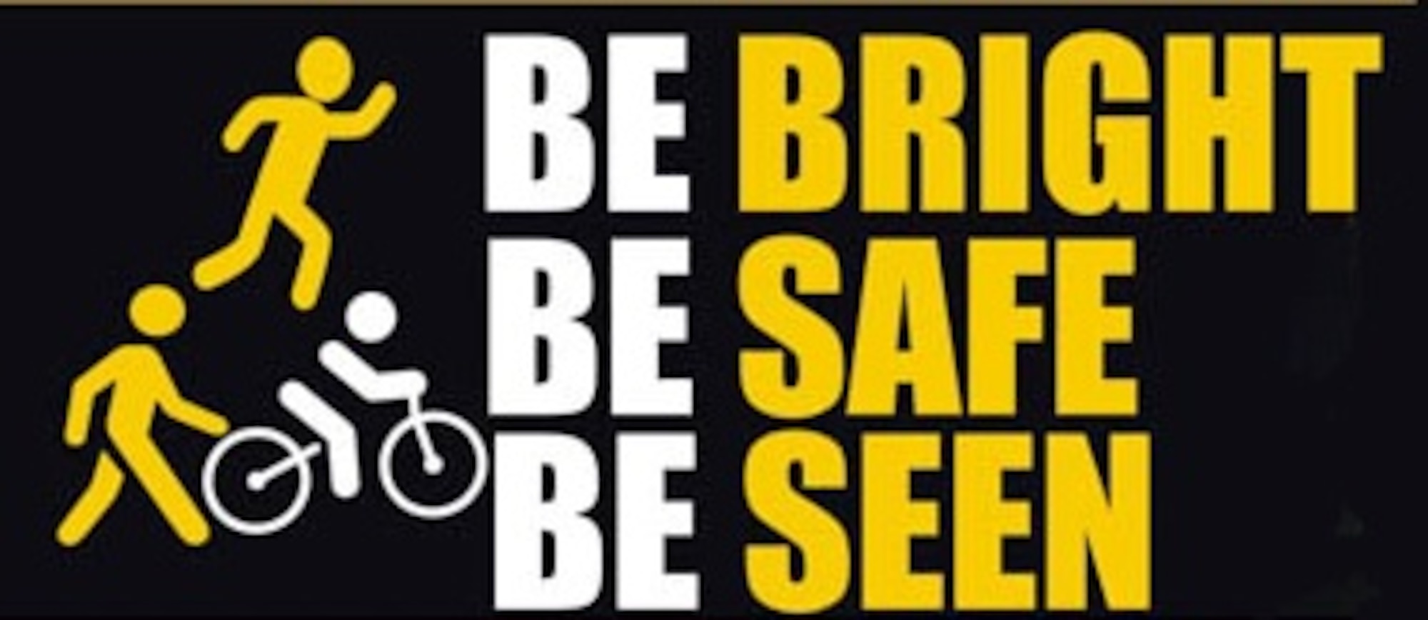 'Be Bright, Be Safe, Be Seen' is aimed at all road users; pedestrians, cyclists’ runners and drivers of all types of vehicles, to highlight the importance of being extra-cautious throughout the year in times of low visibility and darkness.