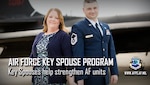 The Air Force Key Spouse Program is an official Air Force Unit Family Readiness Program that is designed to enhance readiness, strengthen personal/family resilience and help foster a sense of community among Airmen and families.