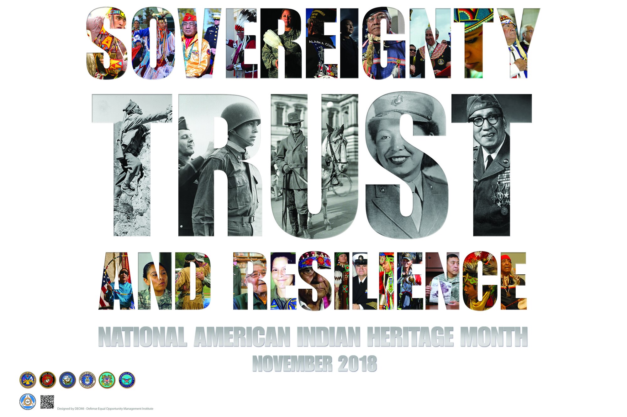 The theme for 2018 National American Indian Heritage month is “Sovereignty, Trust and Resilience.” This month’s poster highlights the diversity of American Indians and Alaska Natives that comprise 567 federally-recognized tribes. The photos selected represent past and present service members from all branches of military service who have been critical to our nation’s defense. (Observance poster by the Defense Equal Opportunity Management Institute)