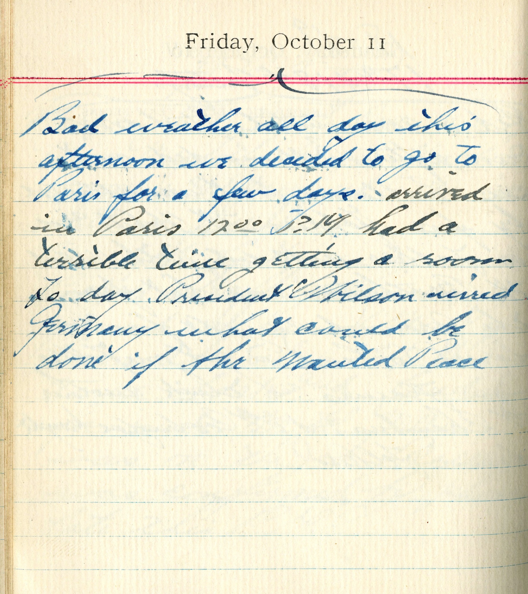 Bad weather all day.  This afternoon we decided to go to Paris for a few days.  Arrived in Paris 12:00 P.M. had a terrible time getting a room today. President Wilson wired Germany*. What could be done if they wanted peace?

[Note: Rickenbacker references President Woodrow Wilson’s response to Germany’s request for an armistice]